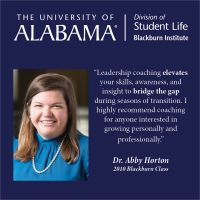 Leadership coaching elevates your skills, awareness, and insight to bridge the gap during seasons of transition. I highly recommend coaching for anyone interested in growing personally and professionally. Dr. Abby Horton, 2010 Blackburn Class.
