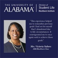 “This experience helped me to remember previous goals I had set for myself that I abandoned due to life circumstances. It reinvigorated me to once again seek to achieve those goals.”  Mrs. Victoria Nabors 2000 Blackburn Class