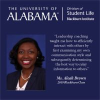 “Leadership coaching taught me how to efficiently interact with others by first examining my own communication style and subsequently determining the best way to relay information to others.”  Ms. Aleah Brown 2019 Blackburn Class